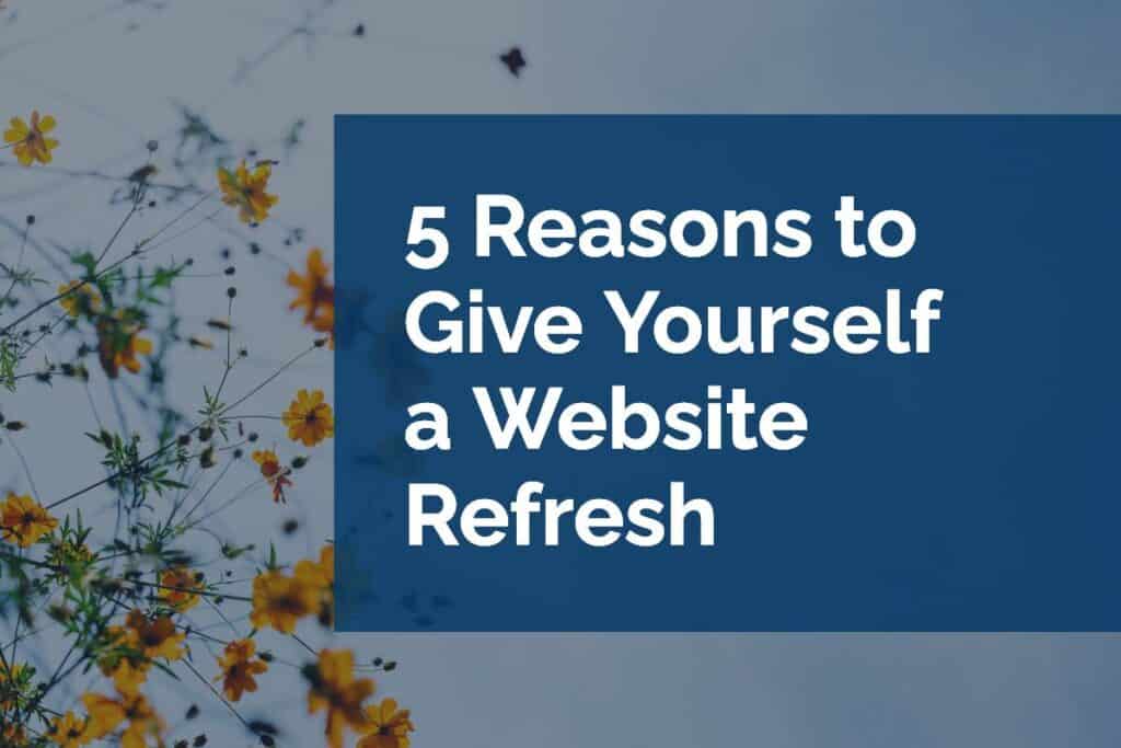 5 Reasons to Give Yourself a Website Refresh 5 Reasons to Give Yourself a Website Refresh