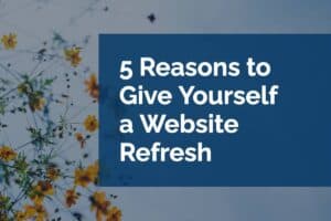 5 Reasons to Give Yourself a Website Refresh