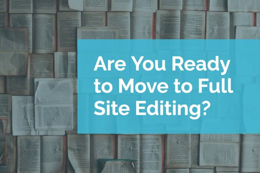 Are You Ready to Move to Full Site Editing Are You Ready to Move to Full Site Editing?