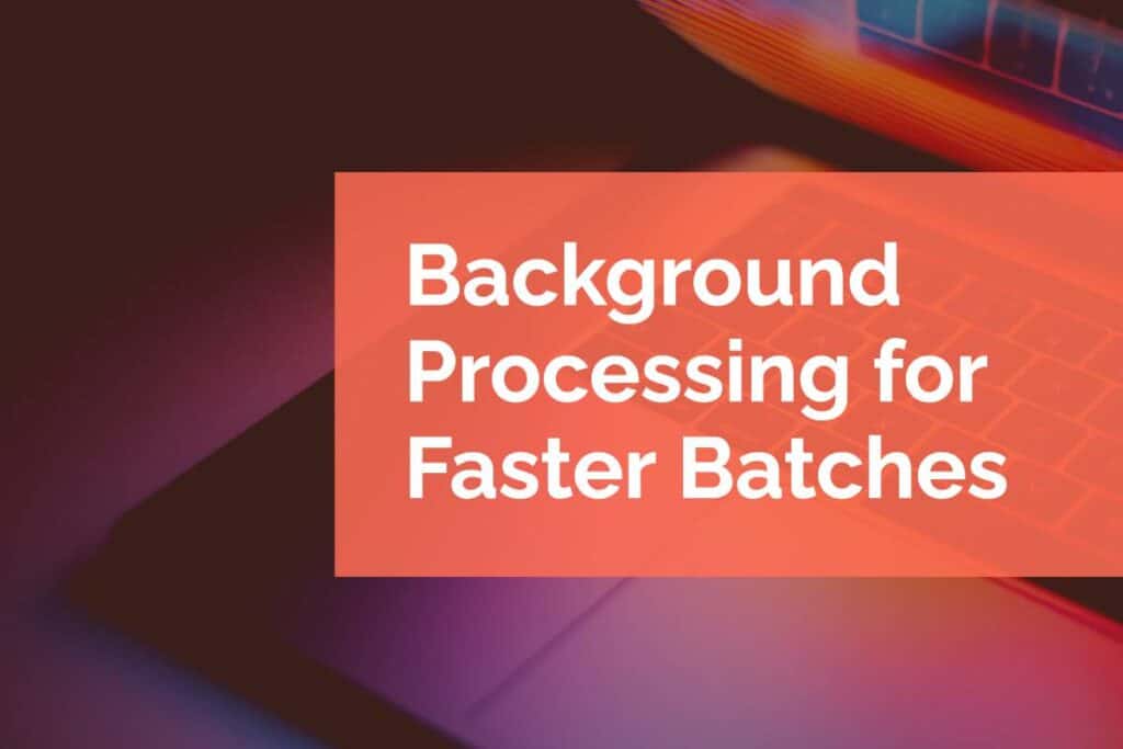 Background Processing for Faster Batches Background Processing for Faster Batches