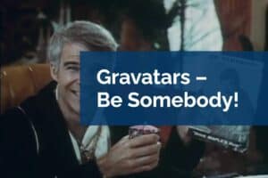 Gravatars – Be Somebody!