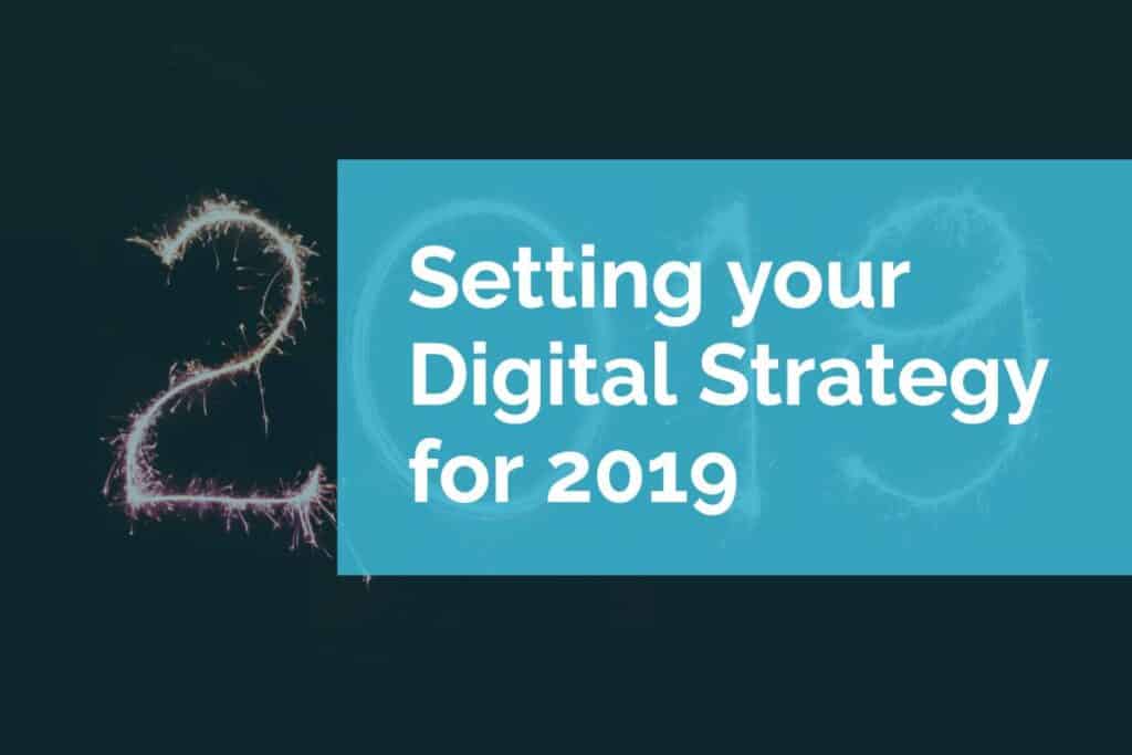 Setting your Digital Strategy for 2019 Setting your Digital Strategy for 2019