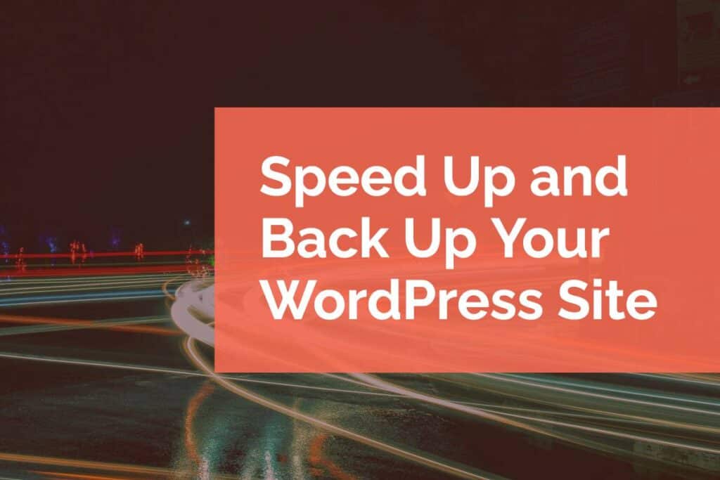 Speed Up and Back Up Your WordPress Site Speed Up and Back Up Your WordPress Site