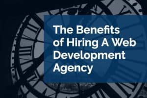 The Benefits of Hiring A Web Development Agency