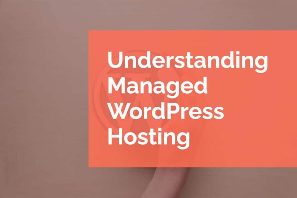 Understanding Managed WordPress Hosting Understanding Managed WordPress Hosting