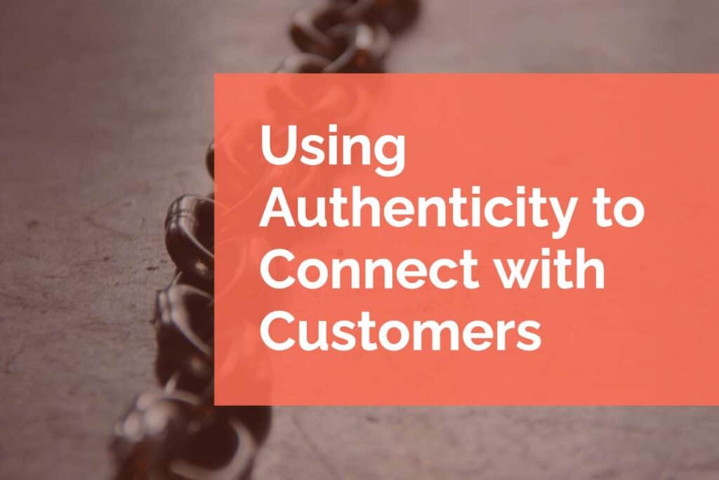 Using Authenticity to Connect with Customers Using Authenticity to Connect with Customers