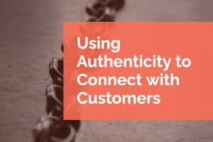 Using Authenticity to Connect with Customers