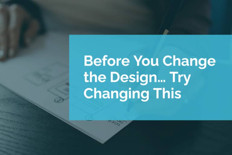 Before You Change the Design… Try Changing This