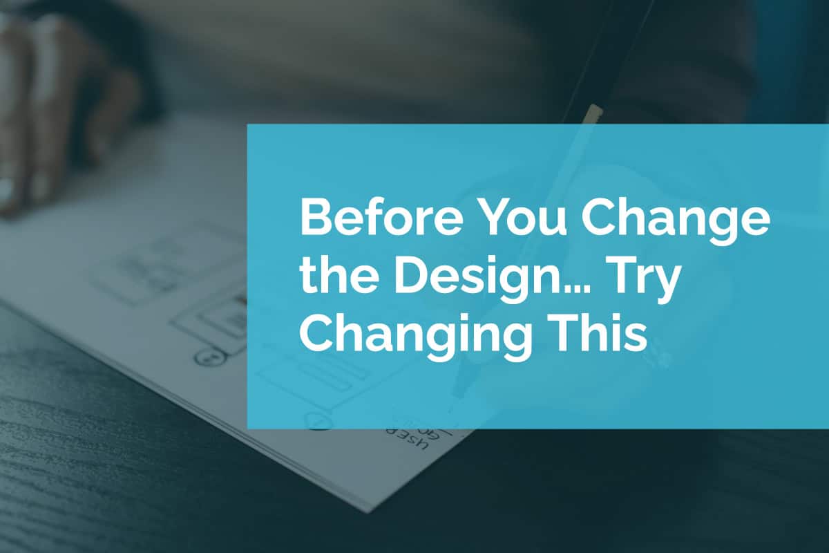 Before You Change the Design… Try Changing This