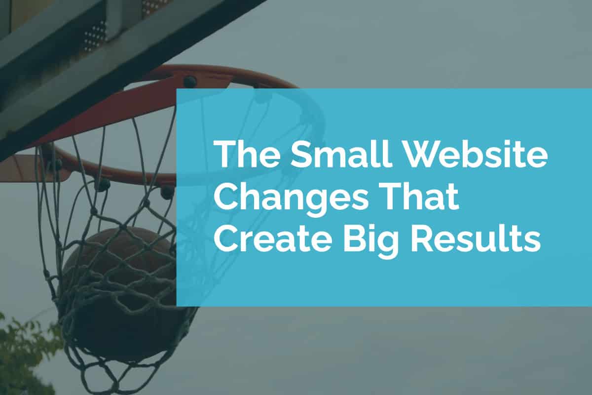 The Small Website Changes That Create Big Results