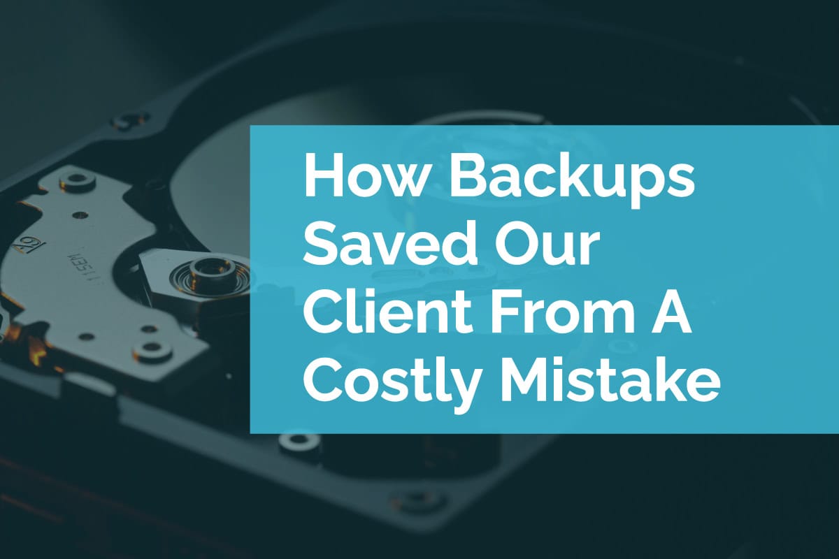 How Backups Saved Our Client From A Costly Mistake