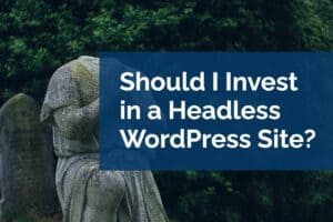 should i invest in a headless wordpress site?