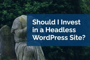 should i invest in a headless wordpress site?