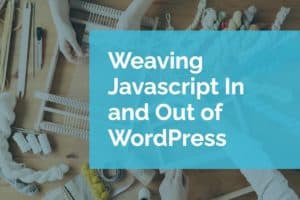 Weaving Javascript In and Out of WordPress