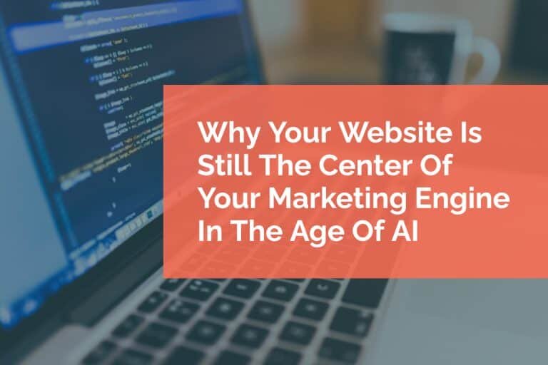 Why Your Website Is Still The Center Of Your Marketing Engine In The Age Of AI