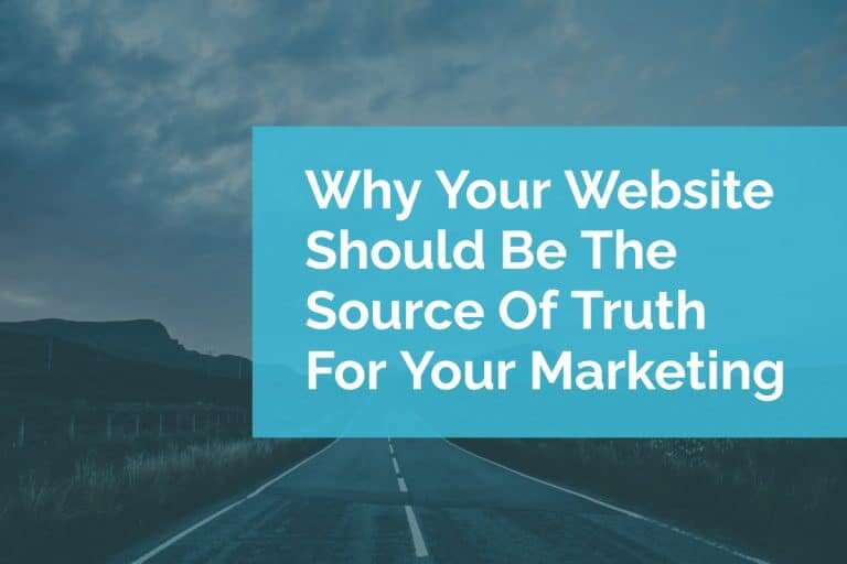 Why Your Website Should Be The Source Of Truth For Your Marketing