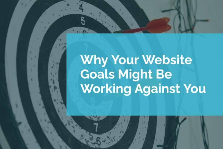 Why Your Website Goals Might Be Working Against You