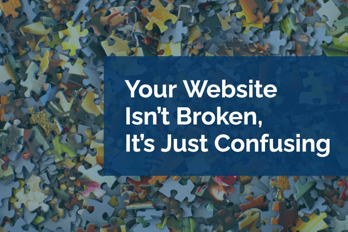 Your Website Isn’t Broken, It’s Just Confusing